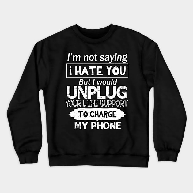 I'm Not Saying I Hate You But I Would Unplug Your Life Support To Charge My Phone Crewneck Sweatshirt by Cowan79